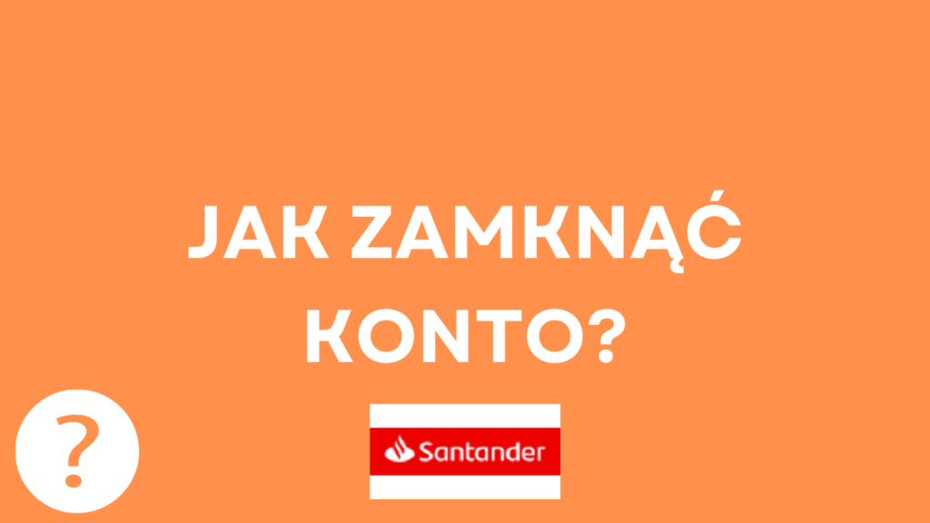 Jak zamknąć konto w Santander Bank Polska