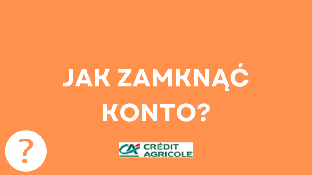 Jak zamknąć konto osobiste w Credit Agricole